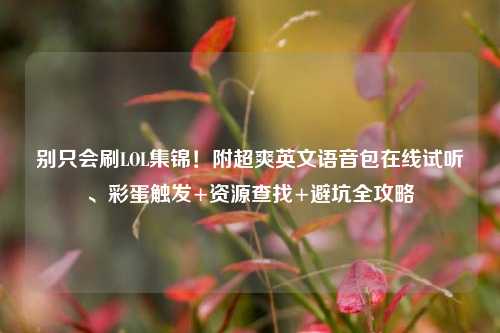 别只会刷LOL集锦!附超爽英文语音包在线试听、彩蛋触发+资源查找+避坑全攻略