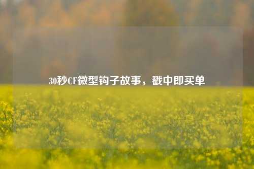 30秒CF微型钩子故事,戳中即买单