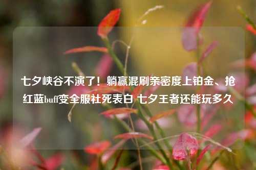 七夕峡谷不演了!躺赢混刷亲密度上铂金、抢红蓝buff变全服社死表白 七夕王者还能玩多久