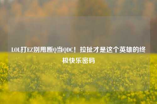 LOL打EZ别甩断Q当QDC!拉扯才是这个英雄的终极快乐密码