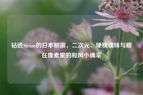 钻进Steam的日本橱窗,二次元、硬核魂味与藏在像素里的和风小确幸