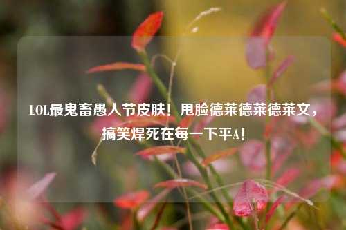 LOL最鬼畜愚人节皮肤!甩脸德莱德莱德莱文,搞笑焊死在每一下平A!