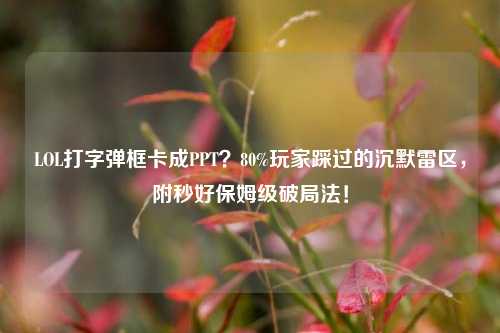 LOL打字弹框卡成PPT?80%玩家踩过的沉默雷区,附秒好保姆级破局法!