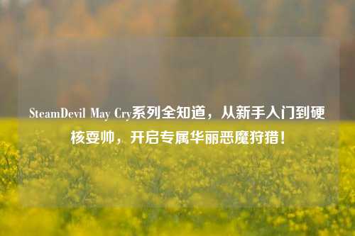 SteamDevil May Cry系列全知道,从新手入门到硬核耍帅,开启专属华丽恶魔狩猎!