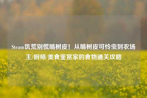 Steam饥荒别慌啃树皮!从啃树皮可怜虫到农场主/厨师/美食鉴赏家的食物通关攻略