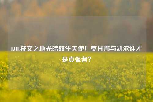 LOL符文之地光暗双生天使!莫甘娜与凯尔谁才是真强者?