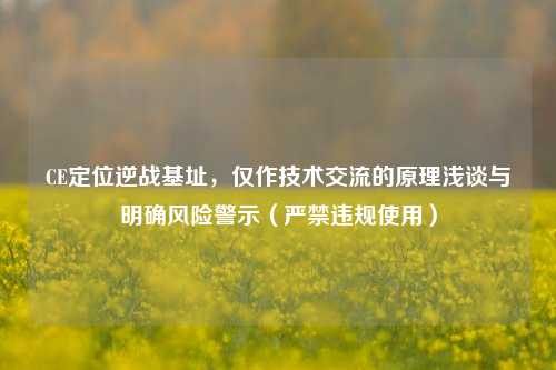 CE定位逆战基址,仅作技术交流的原理浅谈与明确风险警示(严禁违规使用)