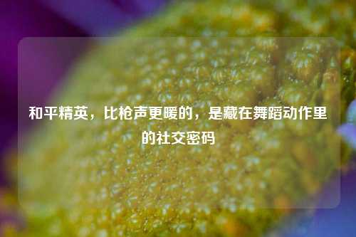 和平精英,比枪声更暖的,是藏在舞蹈动作里的社交密码