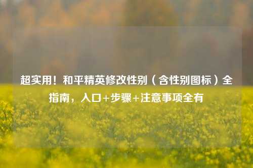 超实用!和平精英修改性别(含性别图标)全指南,入口+步骤+注意事项全有