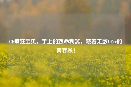 CF疯狂宝贝,手上的致命利器,藏着无数CFer的青春杀!