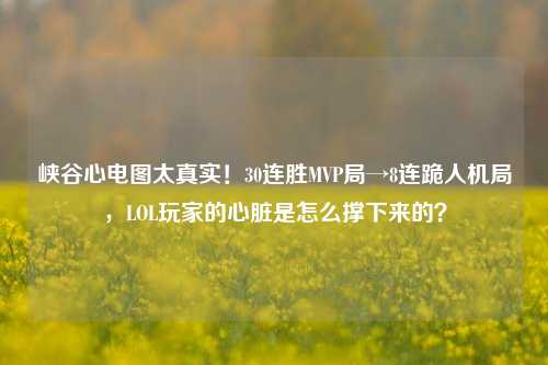 峡谷心电图太真实!30连胜MVP局→8连跪人机局,LOL玩家的心脏是怎么撑下来的?