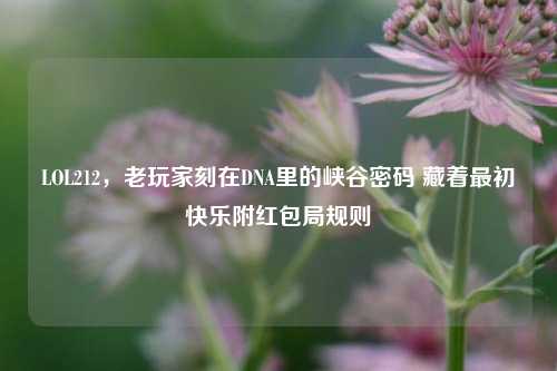 LOL212,老玩家刻在DNA里的峡谷密码 藏着最初快乐附红包局规则