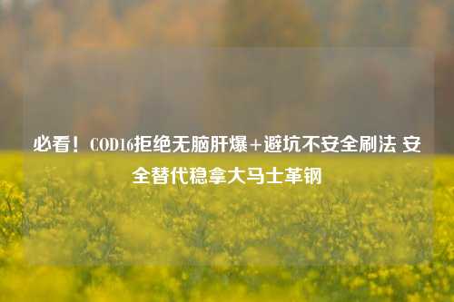必看!COD16拒绝无脑肝爆+避坑不安全刷法 安全替代稳拿大马士革钢