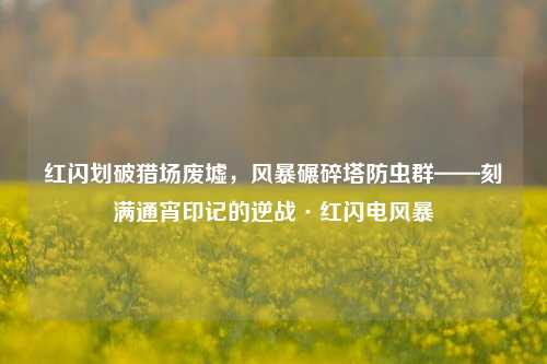 红闪划破猎场废墟,风暴碾碎塔防虫群——刻满通宵印记的逆战·红闪电风暴