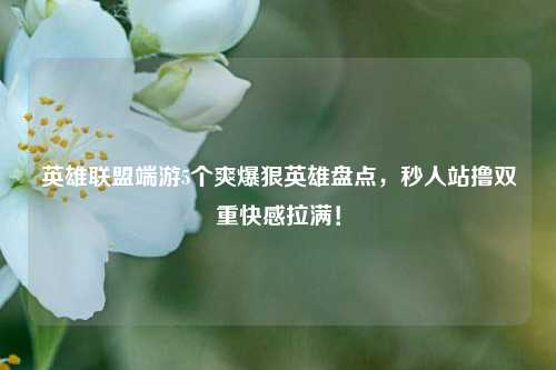 英雄联盟端游5个爽爆狠英雄盘点,秒人站撸双重***拉满!